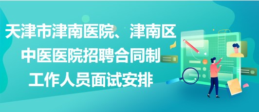 天津市津南醫(yī)院、津南區(qū)中醫(yī)醫(yī)院招聘合同制工作人員面試安排