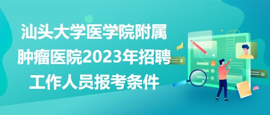 汕頭大學(xué)醫(yī)學(xué)院附屬腫瘤醫(yī)院2023年招聘工作人員報考條件