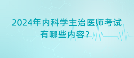 2024年內(nèi)科學(xué)主治醫(yī)師考試有哪些內(nèi)容？