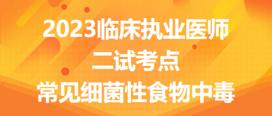 2023臨床執(zhí)業(yè)醫(yī)師二試考點(diǎn)常見(jiàn)細(xì)菌性食物中毒總結(jié)來(lái)了，收藏！