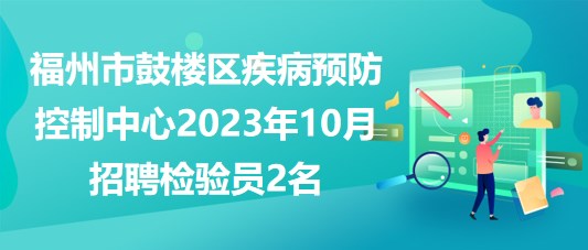 福州市鼓樓區(qū)疾病預防控制中心2023年10月招聘檢驗員2名