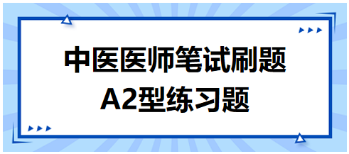 中醫(yī)醫(yī)師筆試刷題A2型練習(xí)題7