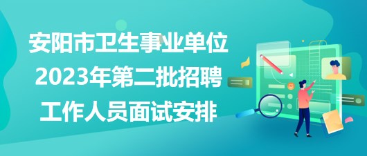 安陽市衛(wèi)生事業(yè)單位2023年第二批招聘工作人員面試安排