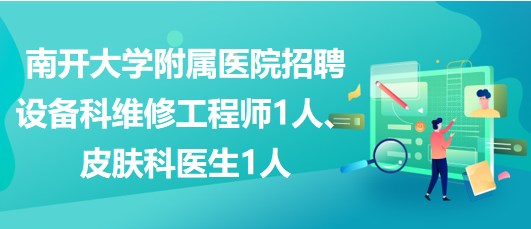 南開大學(xué)附屬醫(yī)院招聘設(shè)備科維修工程師1人、皮膚科醫(yī)生1人