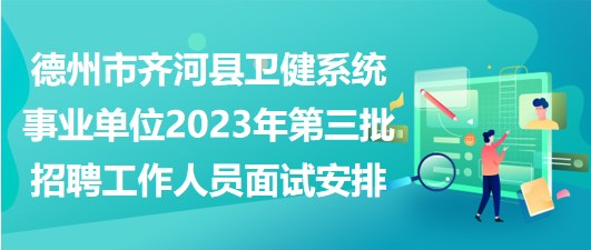 德州市齊河縣衛(wèi)健系統(tǒng)事業(yè)單位2023年第三批招聘工作人員面試安排