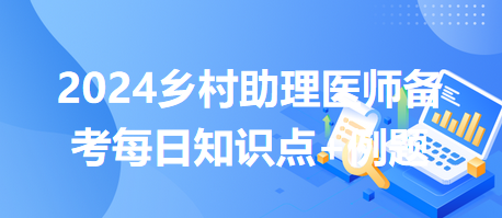 醫(yī)師執(zhí)業(yè)規(guī)則-2024鄉(xiāng)村助理醫(yī)師備考每日知識點(diǎn)+例題