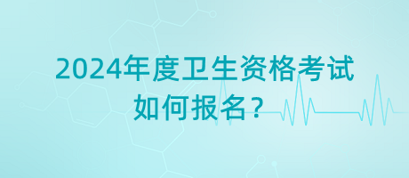 2024年度衛(wèi)生資格考試如何報(bào)名？