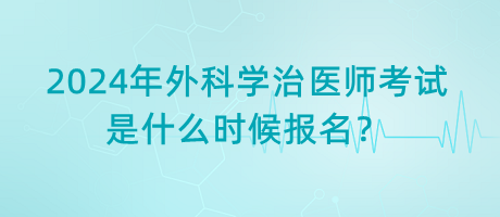 2024年外科學治醫(yī)師考試是什么時候報名？