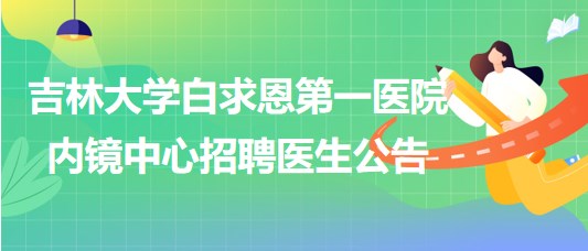 吉林大學(xué)白求恩第一醫(yī)院內(nèi)鏡中心招聘醫(yī)生公告