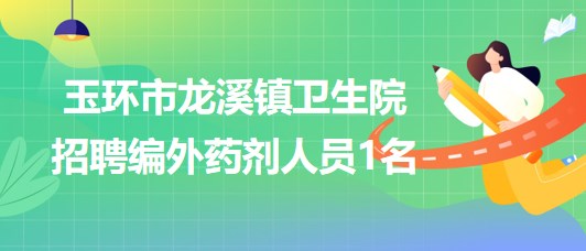 浙江省臺州市玉環(huán)市龍溪鎮(zhèn)衛(wèi)生院招聘編外藥劑人員1名