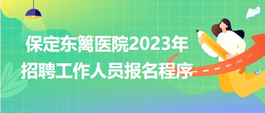 保定東籬醫(yī)院2023年招聘工作人員報名程序