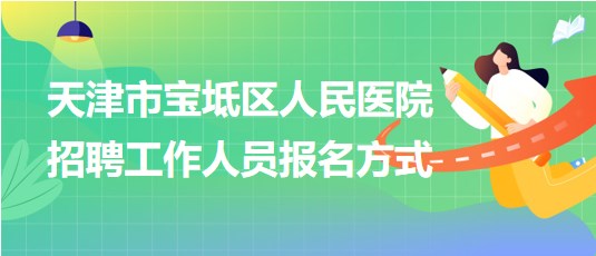 天津市寶坻區(qū)人民醫(yī)院2024年招聘工作人員報(bào)名方式