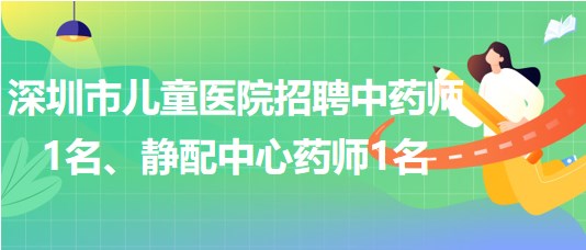 深圳市兒童醫(yī)院招聘中藥師1名、靜配中心藥師1名