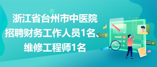 浙江省臺州市中醫(yī)院招聘財務工作人員1名、維修工程師1名