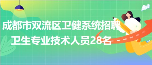 成都市雙流區(qū)衛(wèi)健系統(tǒng)2023年招聘衛(wèi)生專(zhuān)業(yè)技術(shù)人員28名