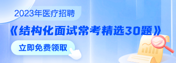 醫(yī)療結(jié)構(gòu)化面試常考精選30題速來領(lǐng)取 無懼面試！