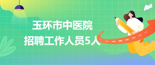 浙江省臺(tái)州市玉環(huán)市中醫(yī)院2023年10月招聘工作人員5人