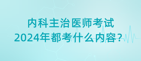 內(nèi)科主治醫(yī)師考試2024年都考什么內(nèi)容？