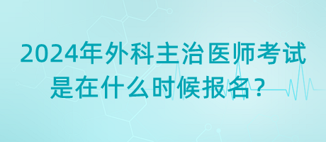 2024年外科主治醫(yī)師考試是在什么時(shí)候報(bào)名？