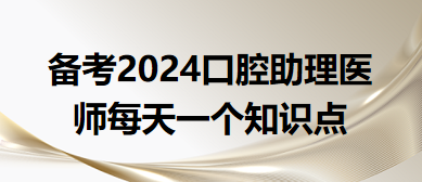 2024口腔助理醫(yī)師每天一個知識點(diǎn)