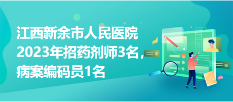 江西新余市人民醫(yī)院2023年招藥劑師3名，病案編碼員1名