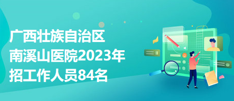 廣西壯族自治區(qū)南溪山醫(yī)院2023年招工作人員84名