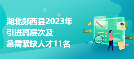 湖北鄖西縣2023年引進高層次及急需緊缺人才11名