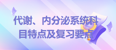 代謝、內(nèi)分泌系統(tǒng)科目特點及復習要點