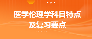 醫(yī)學倫理學科目特點及復習要點