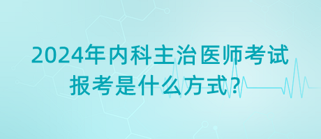 2024年內(nèi)科主治醫(yī)師考試報(bào)考是什么方式？