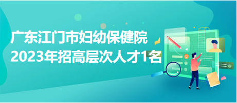 廣東江門市婦幼保健院2023年招高層次人才1名