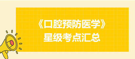 2024年口腔執(zhí)業(yè)醫(yī)師考試《口腔預(yù)防醫(yī)學(xué)》星級(jí)考點(diǎn)匯總！