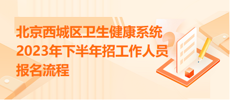 北京西城區(qū)衛(wèi)生健康系統(tǒng)2023年下半年招工作人員報(bào)名流程