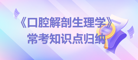 口腔助理醫(yī)師考試《口腔解剖生理學(xué)》?？贾R(shí)點(diǎn)歸納