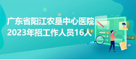 廣東省陽江農(nóng)墾中心醫(yī)院2023年招工作人員16人