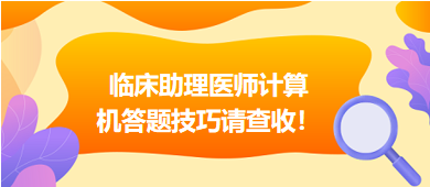 2023年臨床助理醫(yī)師實(shí)行機(jī)考，這份計(jì)算機(jī)答題技巧請(qǐng)查收！