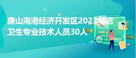 唐山海港經(jīng)濟(jì)開(kāi)發(fā)區(qū)2023年招衛(wèi)生專業(yè)技術(shù)人員30人