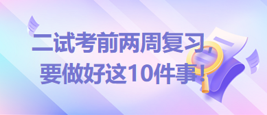 2023臨床助理醫(yī)師二試考前兩周復(fù)習，要做好這10件事！