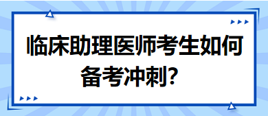 距離筆試二試考試越來越近，臨床助理醫(yī)師考生如何備考沖刺？