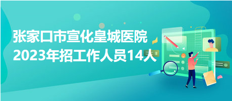 張家口市宣化皇城醫(yī)院2023年招工作人員14人