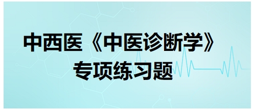 中西醫(yī)醫(yī)師中醫(yī)診斷學(xué)專(zhuān)項(xiàng)練習(xí)題15