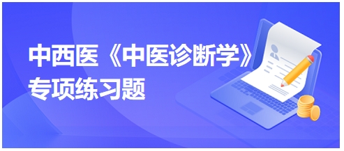 中西醫(yī)醫(yī)師中醫(yī)診斷學(xué)專項(xiàng)練習(xí)題10