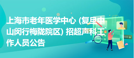 上海市老年醫(yī)學中心 (復(fù)旦中山閔行梅隴院區(qū)) 招超聲科工作人員公告