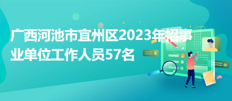 廣西河池市宜州區(qū)2023年招事業(yè)單位工作人員57名