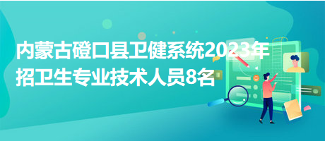 內蒙古磴口縣衛(wèi)健系統(tǒng)2023年招衛(wèi)生專業(yè)技術人員8名