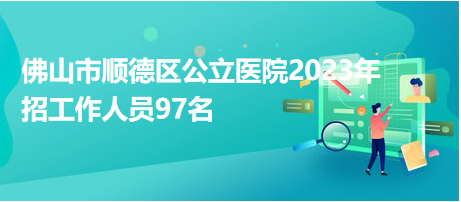 佛山市順德區(qū)公立醫(yī)院2023年招工作人員97名