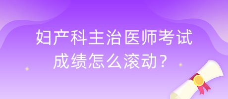 婦產科主治醫(yī)師考試成績怎么滾動？