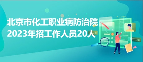 北京市化工職業(yè)病防治院2023年招工作人員20人