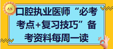 口腔執(zhí)業(yè)醫(yī)師“必考考點(diǎn)+復(fù)習(xí)技巧”備考資料每周一讀