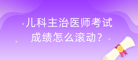 兒科主治醫(yī)師考試成績(jī)?cè)趺礉L動(dòng)？